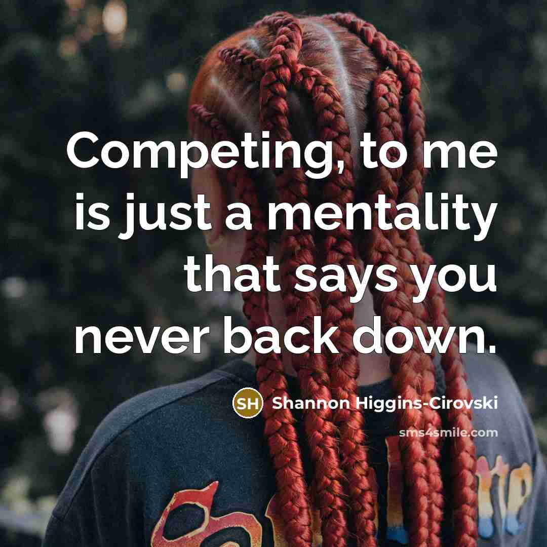 “Competing, to me is just a mentality that says you never back down.” quote by Shannon Higgins-Cirovski
