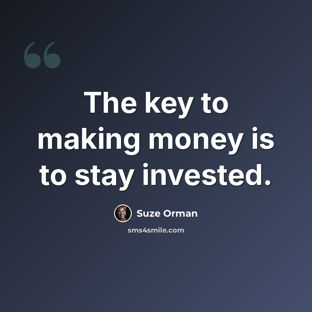 “The key to making money is to stay invested.” quote by Suze Orman