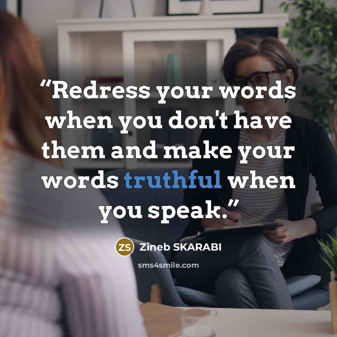 “Redress your words when you don't have them and make your words truthful when you speak.” quote by Zineb SKARABI