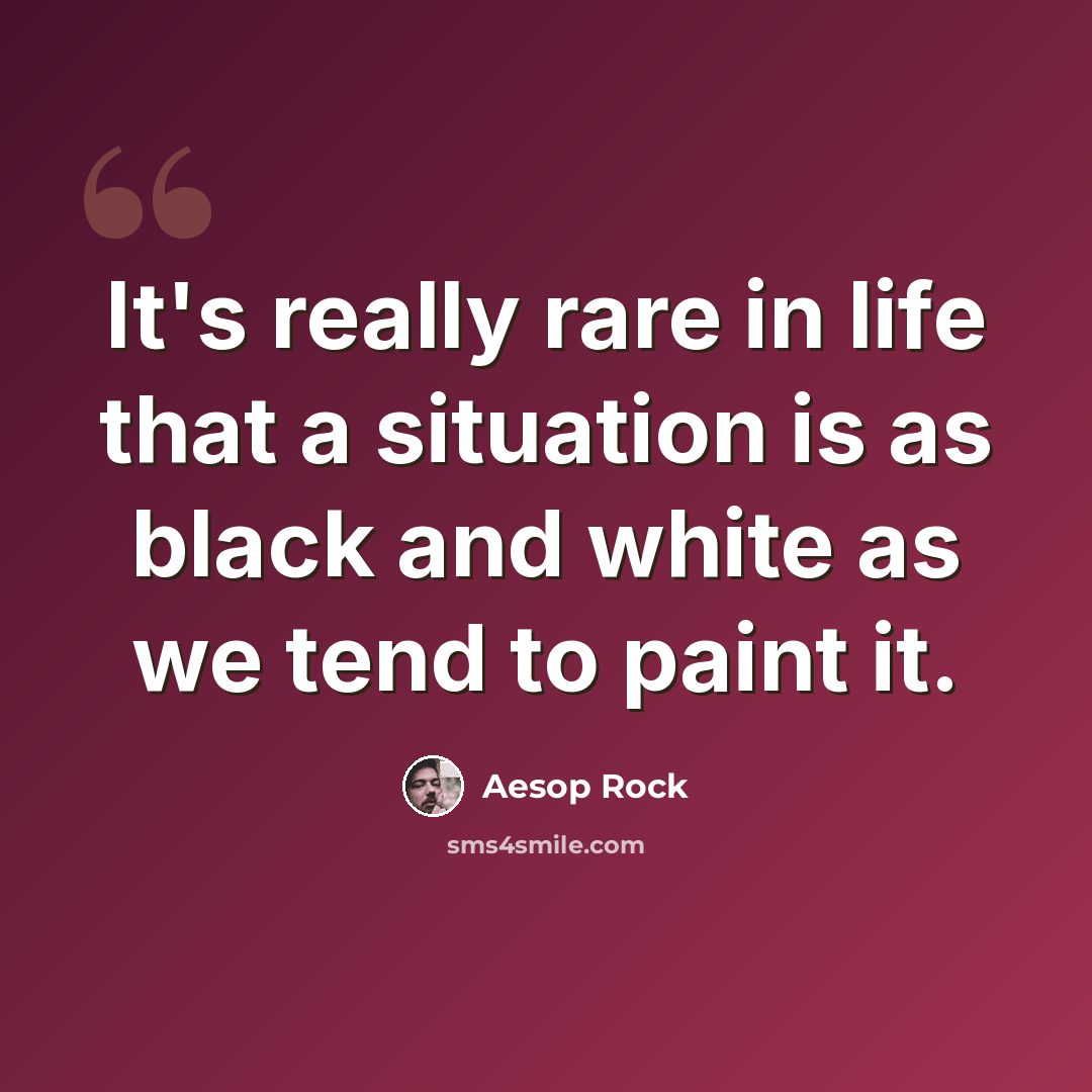 “It's really rare in life that a situation is as black and white as we tend to paint it.” quote by Aesop Rock