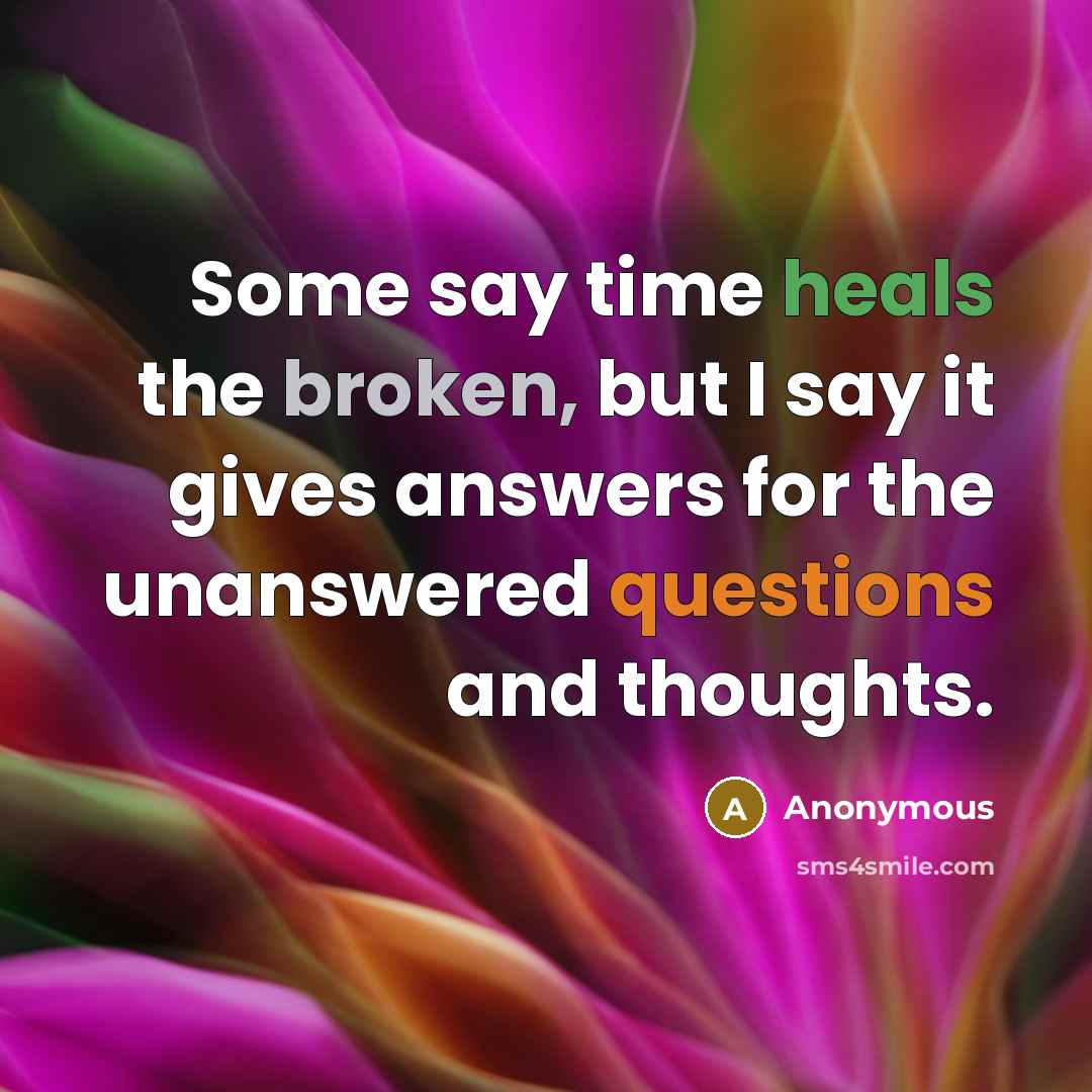 “Some say time heals the broken, but I say it gives answers for the unanswered questions and thoughts.” quote by Anonymous