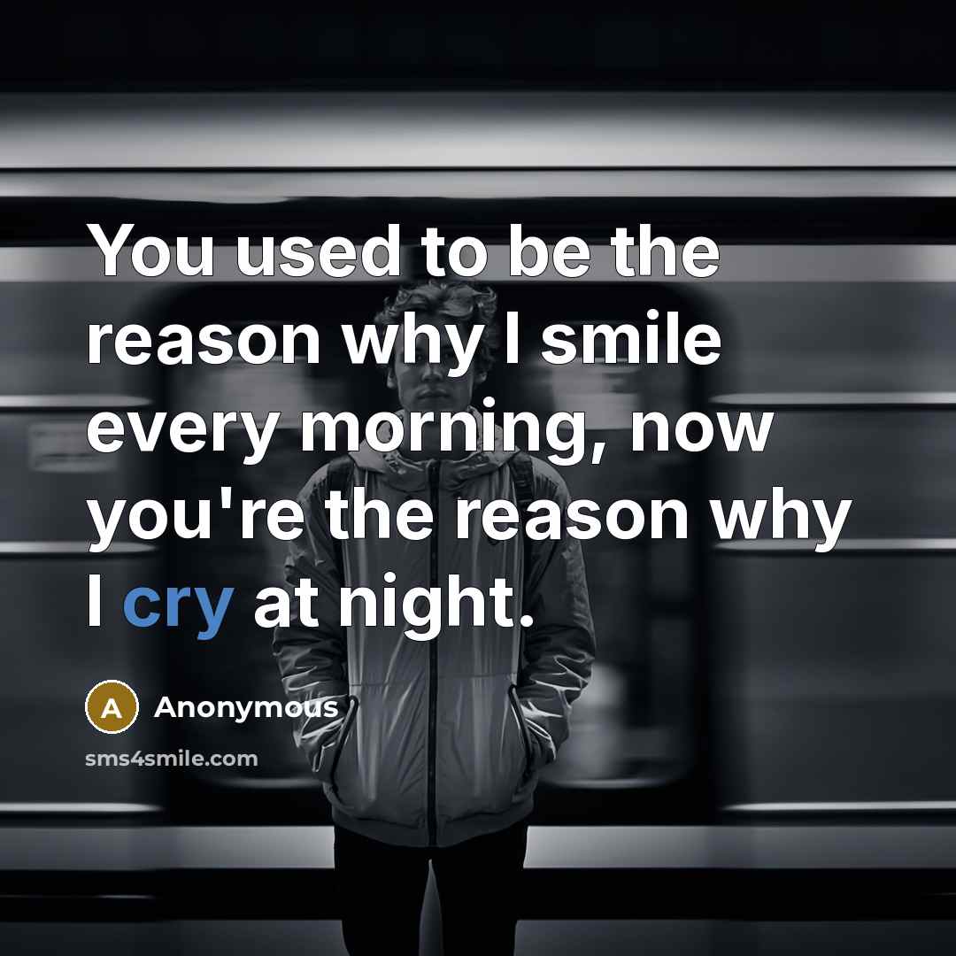 “You used to be the reason why I smile every morning, now you're the reason why I cry at night.” quote by Anonymous
