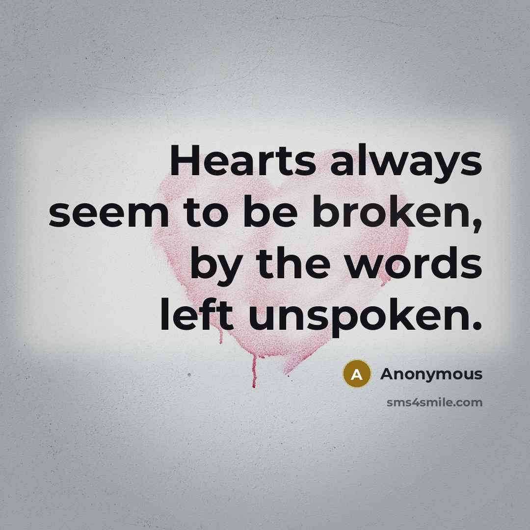 “Hearts always seem to be broken, by the words left unspoken.” quote by Anonymous