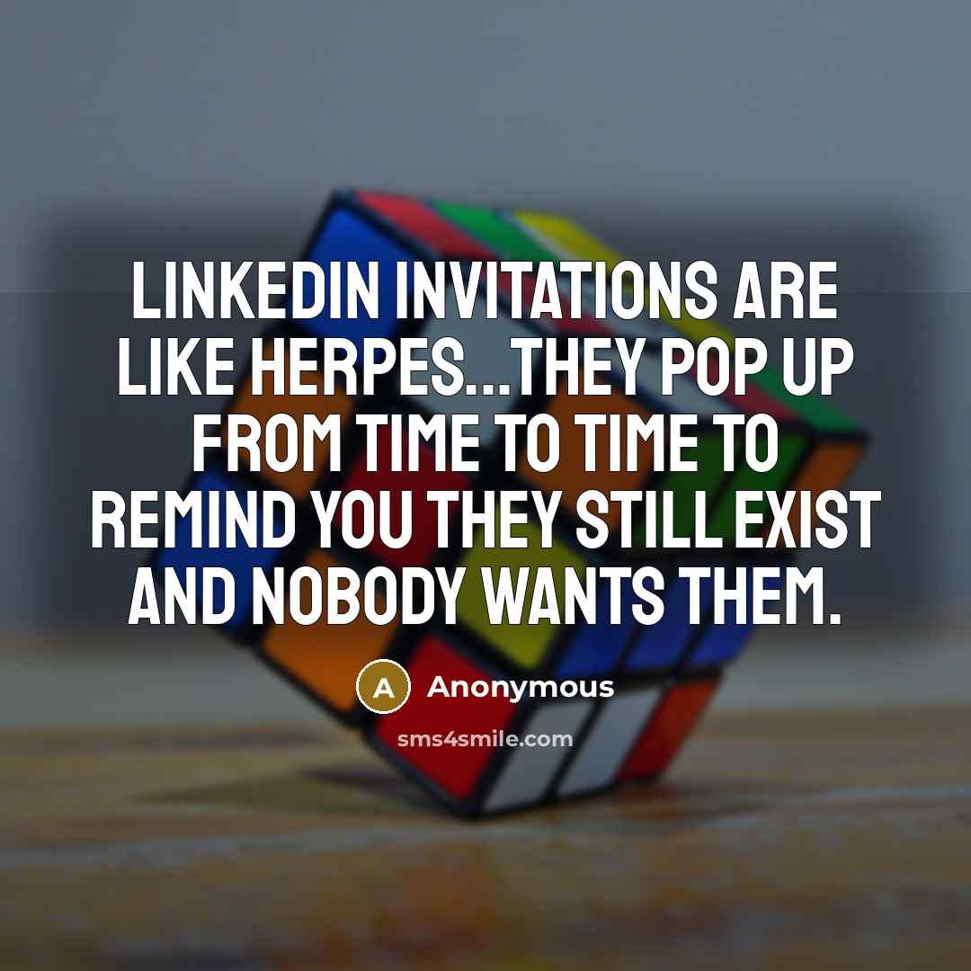 “Linkedin invitations are like herpes...They pop up from time to time to remind you they still exist and nobody wants them.” quote by Anonymous