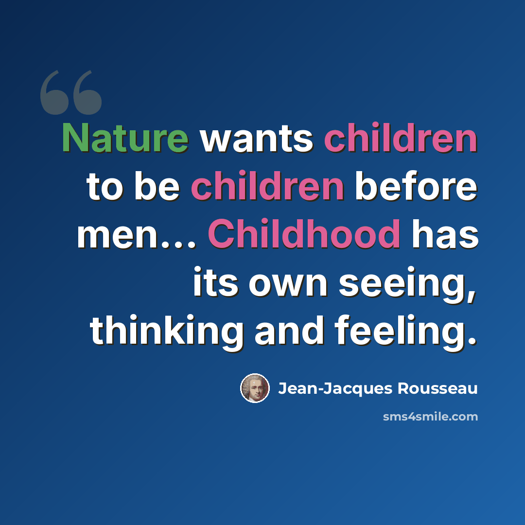 “Nature wants children to be children before men... Childhood has its own seeing, thinking and feeling.” quote by Jean-Jacques Rousseau