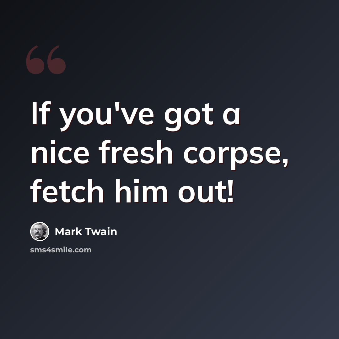 “If you've got a nice fresh corpse, fetch him out!” quote by Mark Twain