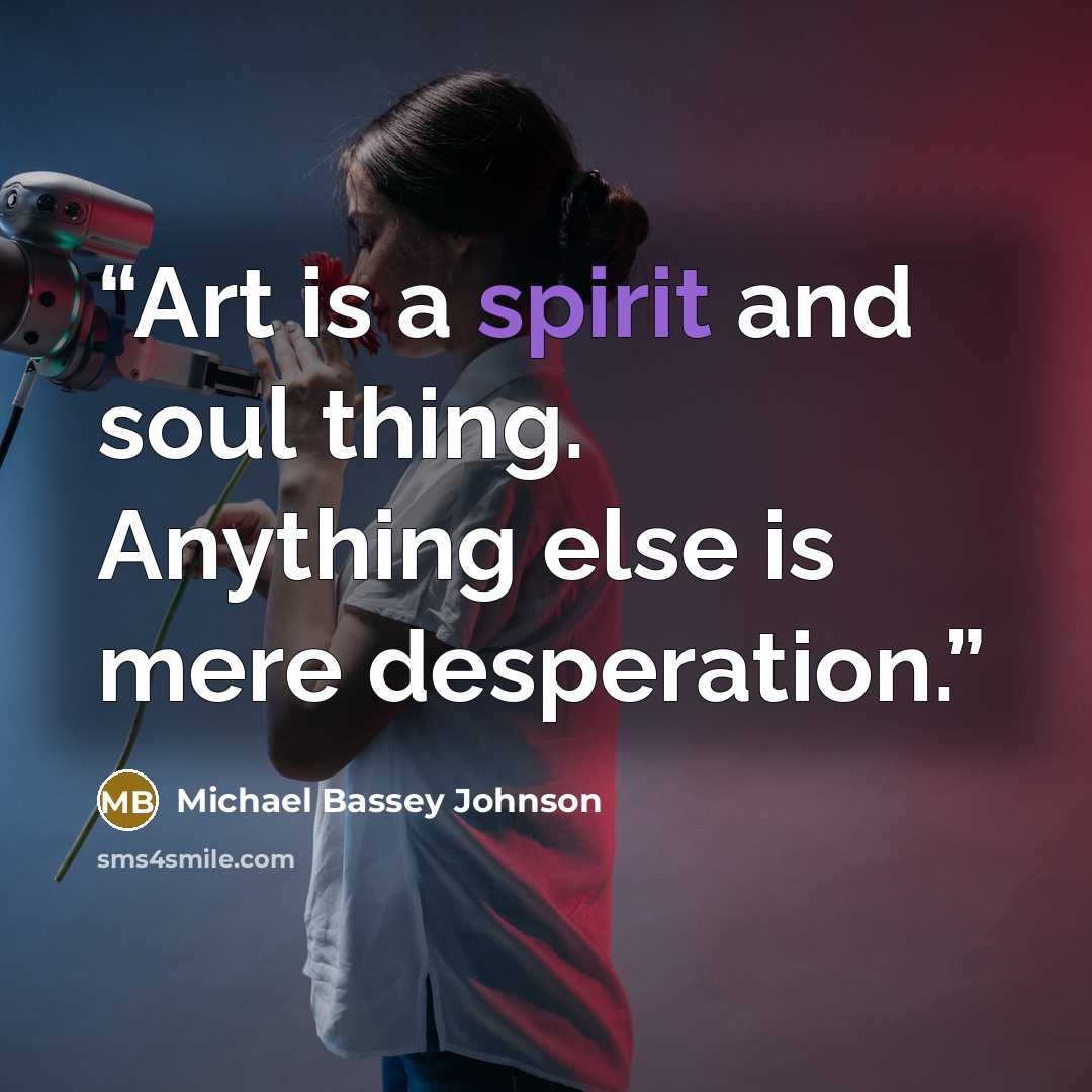 “Art is a spirit and soul thing. Anything else is mere desperation.” quote by Michael Bassey Johnson