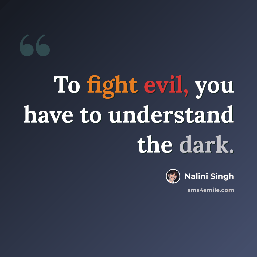 “To fight evil, you have to understand the dark.” quote by Nalini Singh