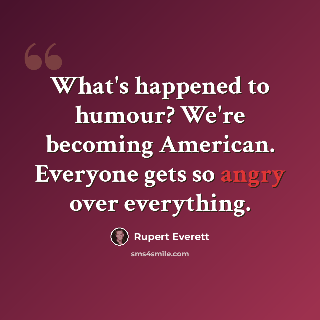 “What's happened to humour? We're becoming American. Everyone gets so angry over everything.” quote by Rupert Everett