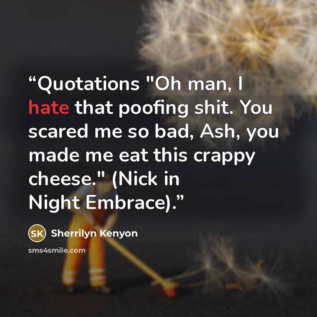 “Quotations "Oh man, I hate that poofing shit. You scared me so bad, Ash, you made me eat this crappy cheese." (Nick in Night Embrace).” quote by Sherrilyn Kenyon