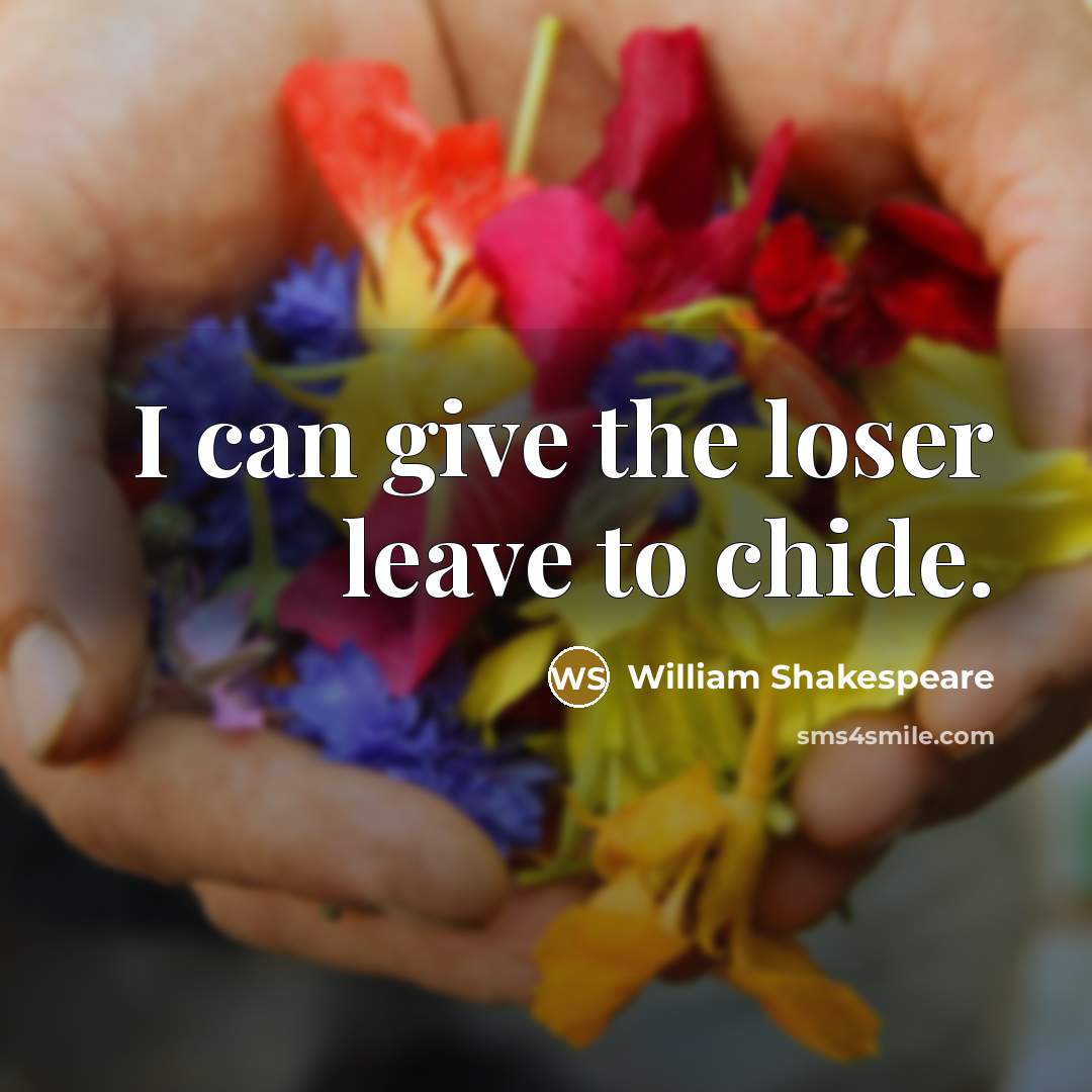 “I can give the loser leave to chide.” quote by William Shakespeare