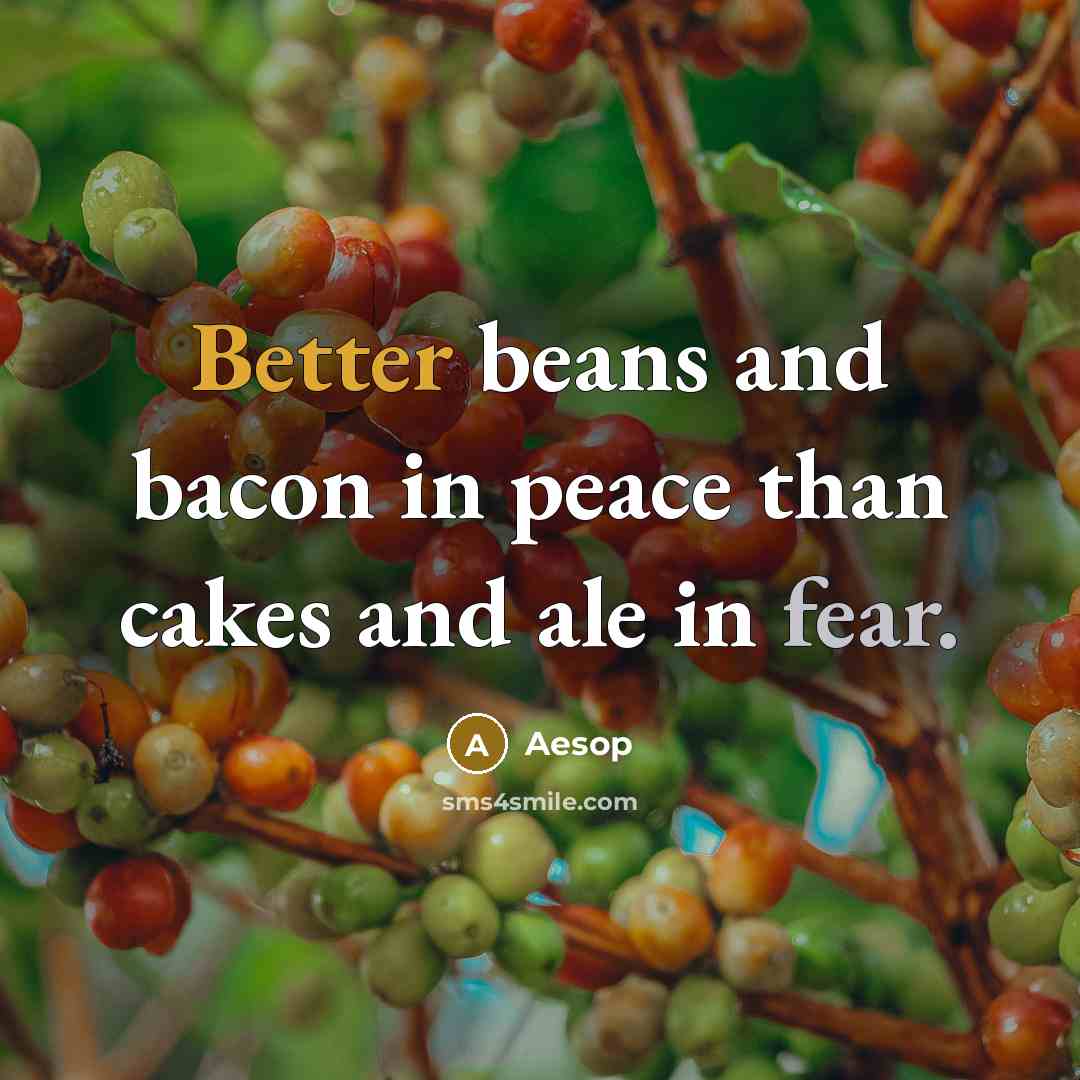 “Better beans and bacon in peace than cakes and ale in fear.” quote by Aesop