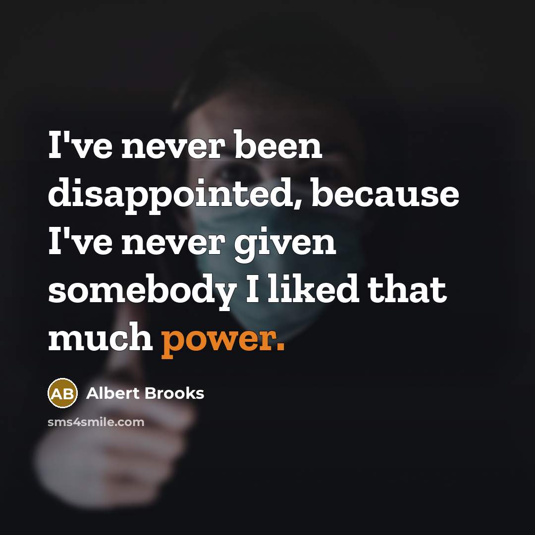 “I've never been disappointed, because I've never given somebody I liked that much power.” quote by Albert Brooks