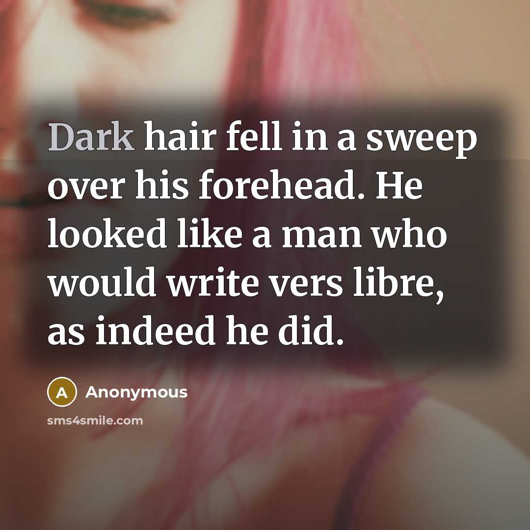 “Dark hair fell in a sweep over his forehead. He looked like a man who would write vers libre, as indeed he did.” quote by Anonymous