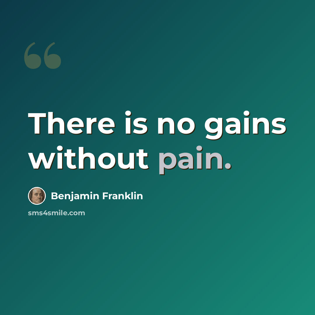 “There is no gains without pain.” quote by Benjamin Franklin
