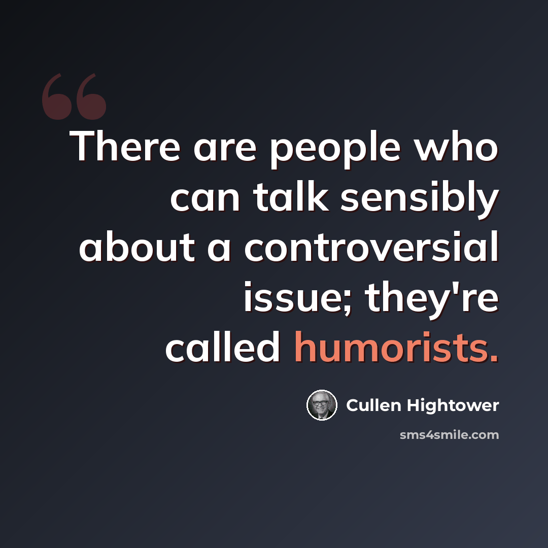 “There are people who can talk sensibly about a controversial issue; they're called humorists.” quote by Cullen Hightower