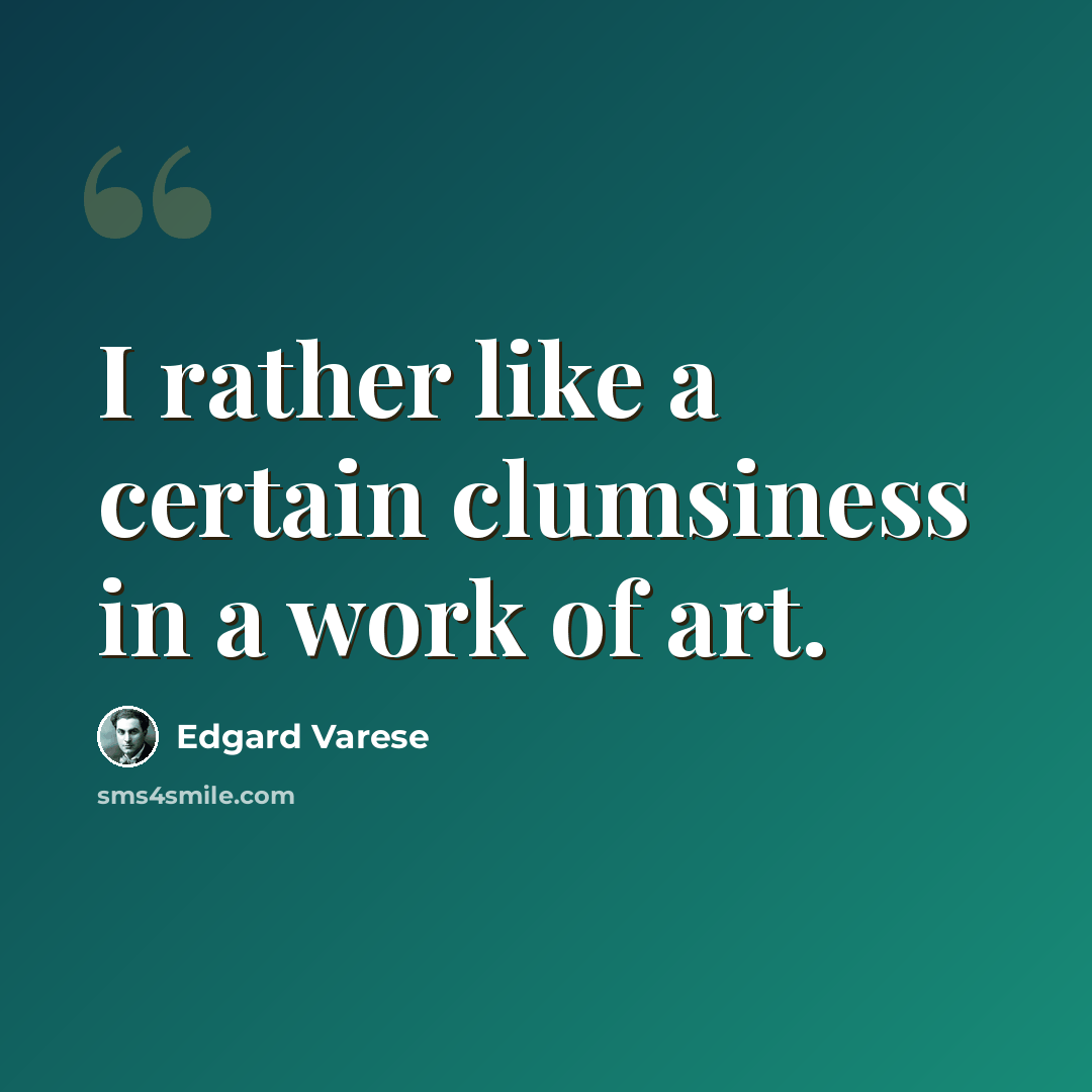 “I rather like a certain clumsiness in a work of art.” quote by Edgard Varese