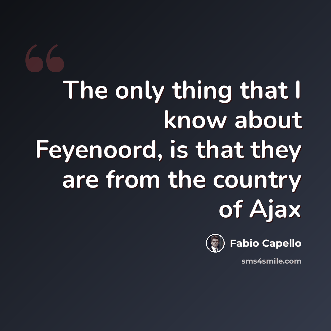 “The only thing that I know about Feyenoord, is that they are from the country of Ajax” quote by Fabio Capello