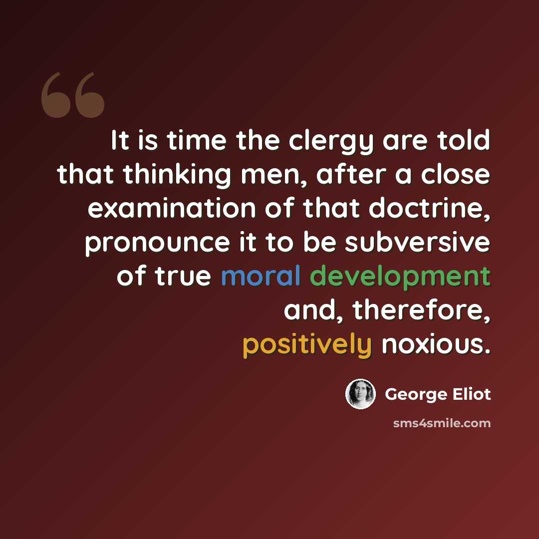 “It is time the clergy are told that thinking men, after a close examination of that doctrine, pronounce it to be subversive of true moral development and, therefore, positively noxious.” quote by George Eliot