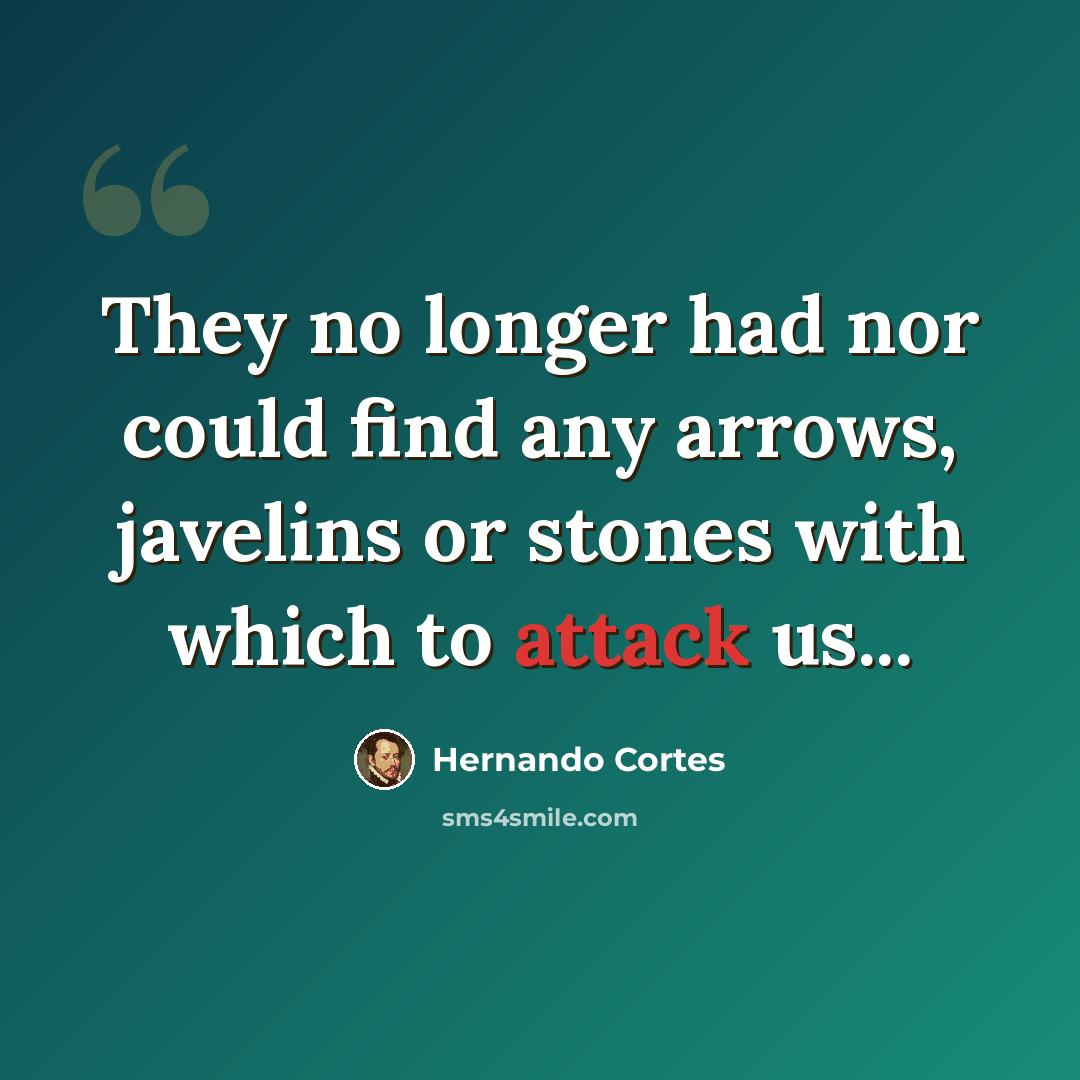 “They no longer had nor could find any arrows, javelins or stones with which to attack us...” quote by Hernando Cortes