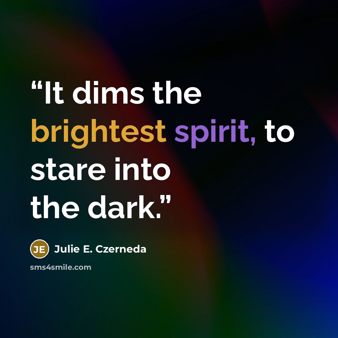 “It dims the brightest spirit, to stare into the dark.” quote by Julie E. Czerneda