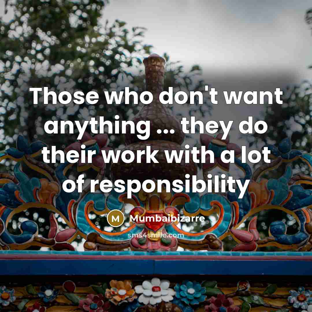 “Those who don't want anything ... they do their work with a lot of responsibility” quote by Mumbaibizarre