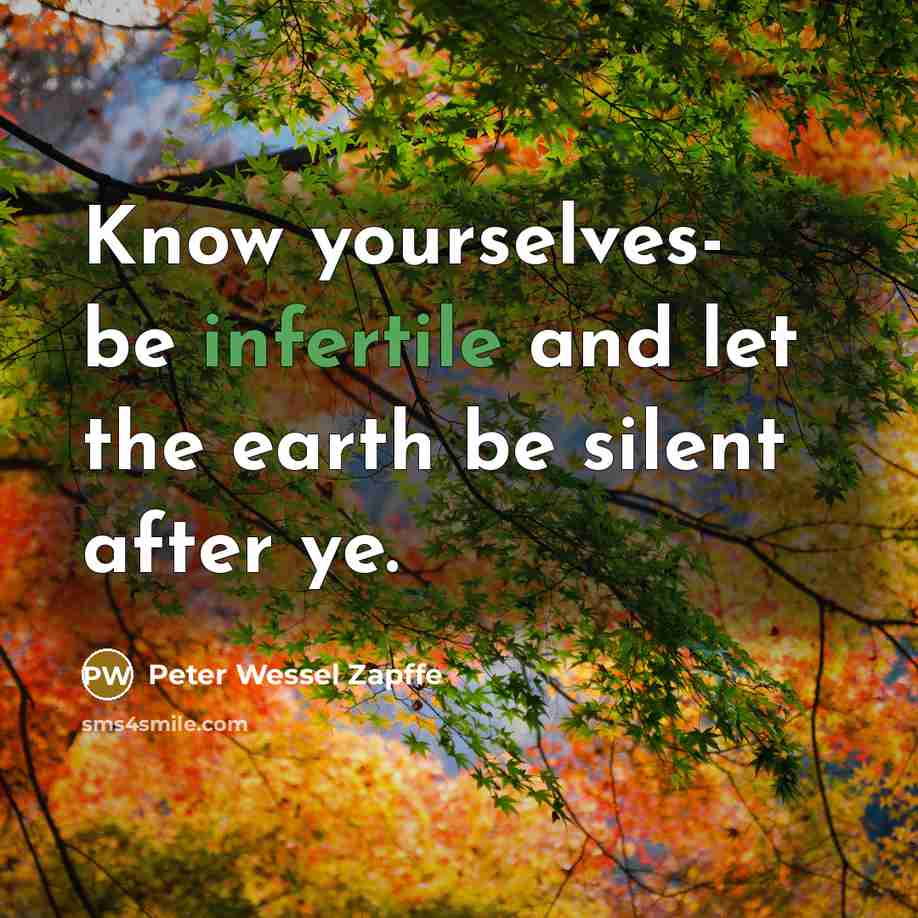 “Know yourselves- be infertile and let the earth be silent after ye.” quote by Peter Wessel Zapffe