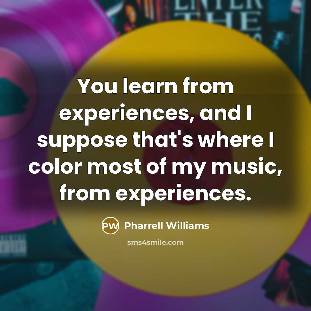 “You learn from experiences, and I suppose that's where I color most of my music, from experiences.” quote by Pharrell Williams