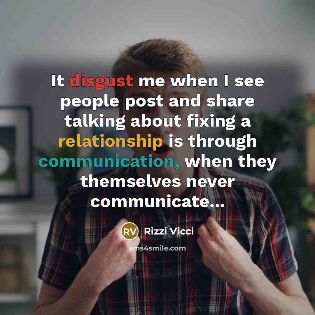 “It disgust me when I see people post and share talking about fixing a relationship is through communication, when they themselves never communicate...” quote by Rizzi Vicci
