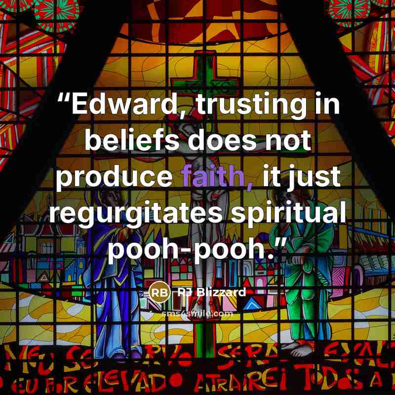 “Edward, trusting in beliefs does not produce faith, it just regurgitates spiritual pooh-pooh.” quote by RJ Blizzard