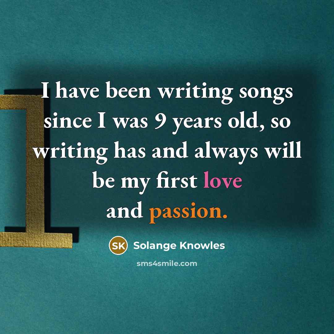 “I have been writing songs since I was 9 years old, so writing has and always will be my first love and passion.” quote by Solange Knowles