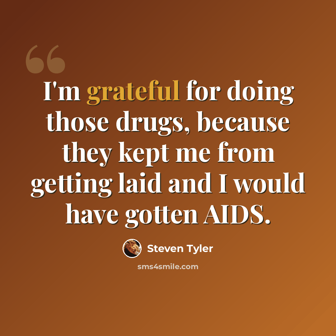 “I'm grateful for doing those drugs, because they kept me from getting laid and I would have gotten AIDS.” quote by Steven Tyler