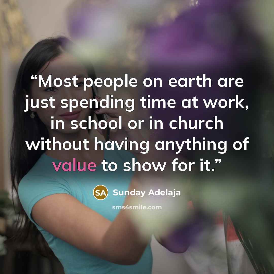“Most people on earth are just spending time at work, in school or in church without having anything of value to show for it.” quote by Sunday Adelaja