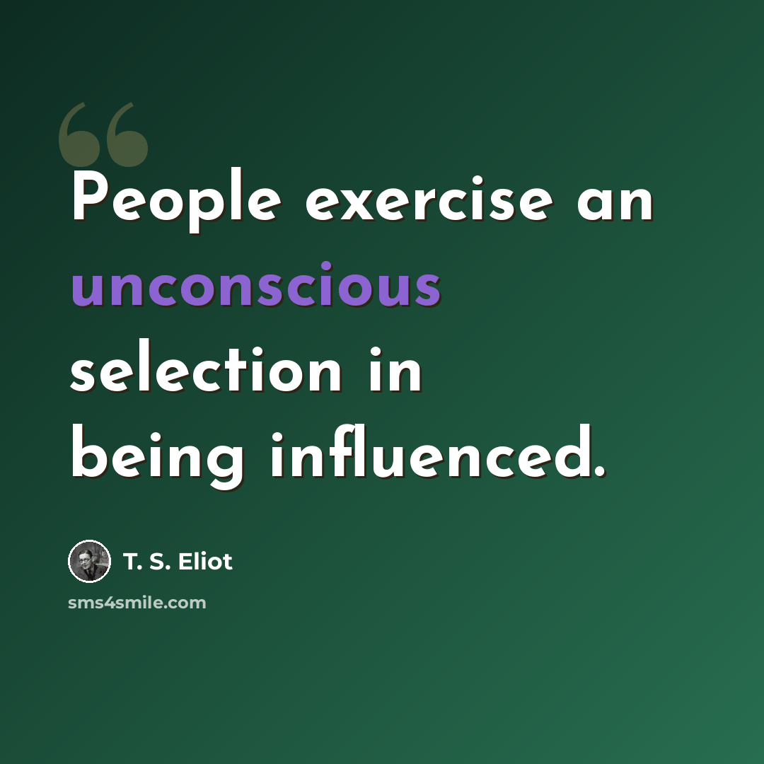 “People exercise an unconscious selection in being influenced.” quote by T. S. Eliot