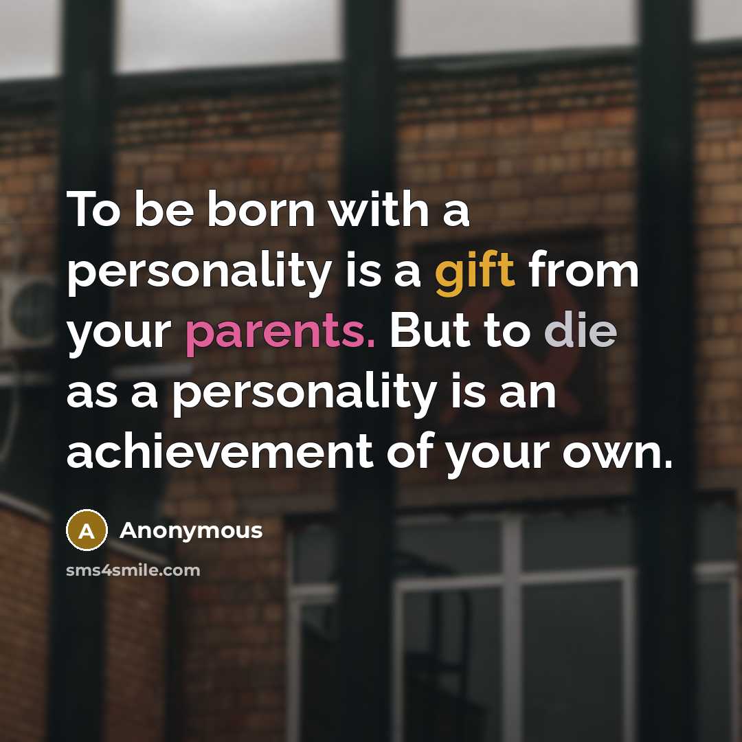 “To be born with a personality is a gift from your parents. But to die as a personality is an achievement of your own.” quote by Anonymous