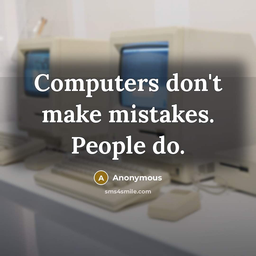 “Computers don't make mistakes. People do.” quote by Anonymous