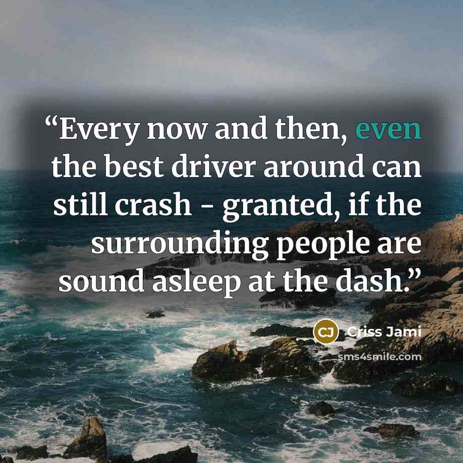 “Every now and then, even the best driver around can still crash - granted, if the surrounding people are sound asleep at the dash.” quote by Criss Jami