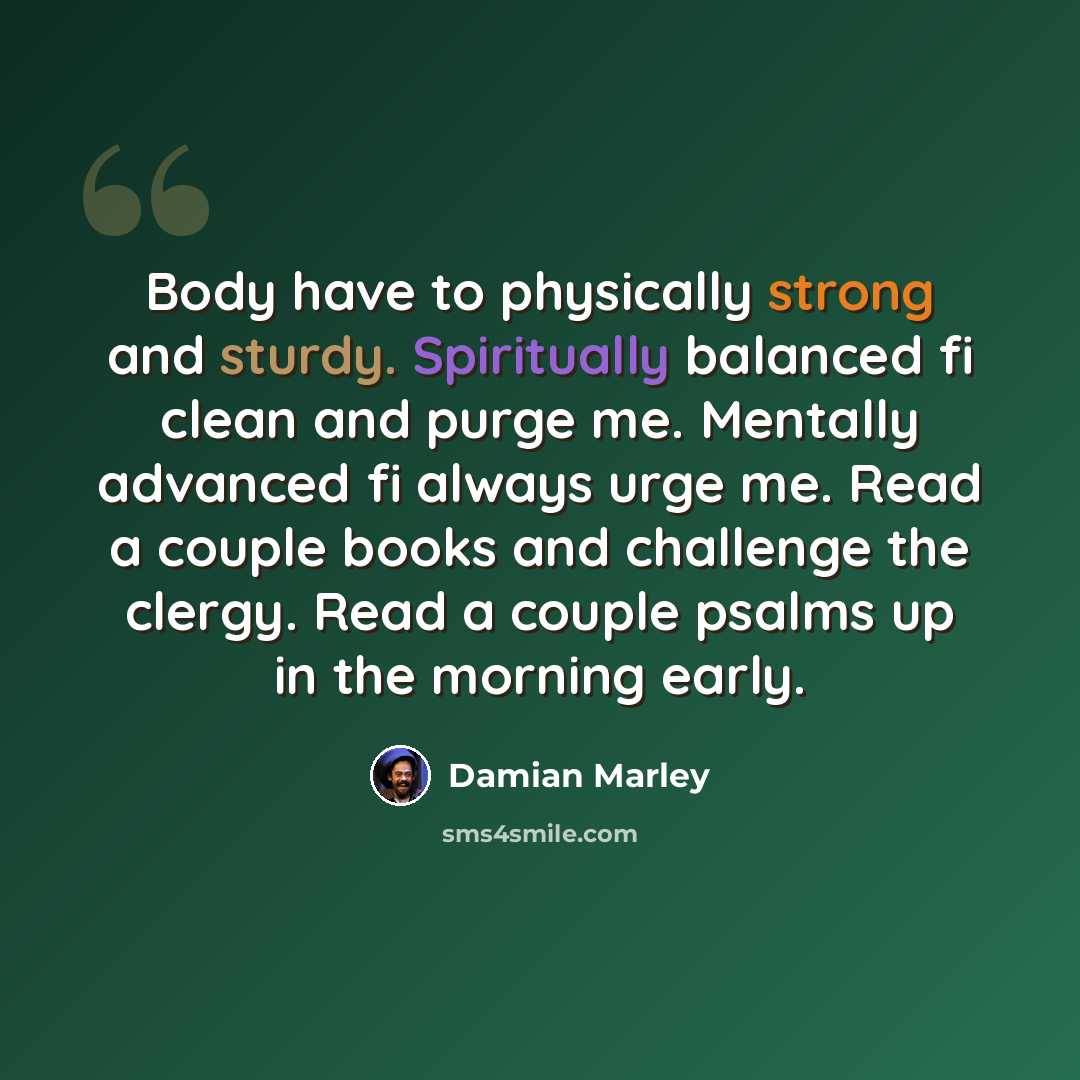 “Body have to physically strong and sturdy. Spiritually balanced fi clean and purge me. Mentally advanced fi always urge me. Read a couple books and challenge the clergy. Read a couple psalms up in the morning early.” quote by Damian Marley