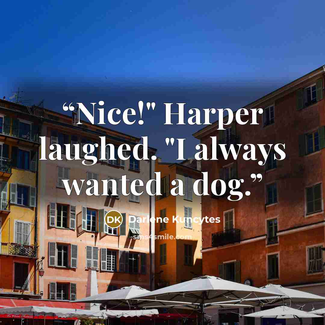 “Nice!" Harper laughed. "I always wanted a dog.” quote by Darlene Kuncytes