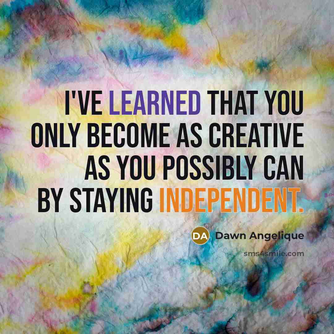“I've learned that you only become as creative as you possibly can by staying independent.” quote by Dawn Angelique