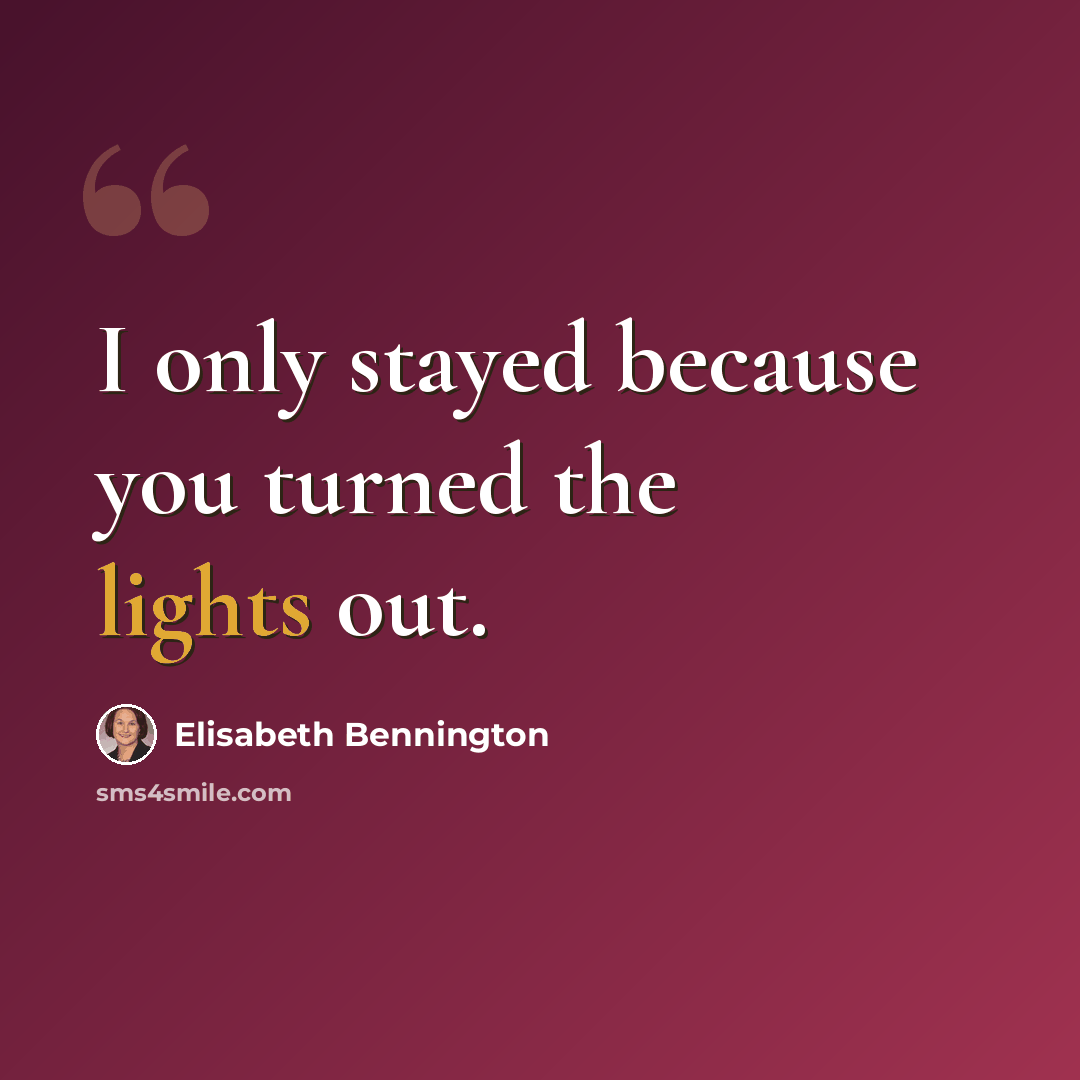 “I only stayed because you turned the lights out.” quote by Elisabeth Bennington