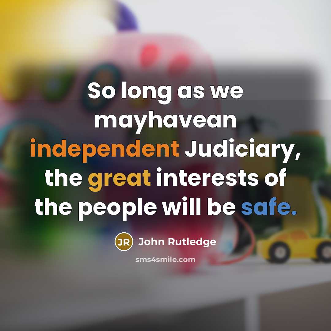 “So long as we mayhavean independent Judiciary, the great interests of the people will be safe.” quote by John Rutledge