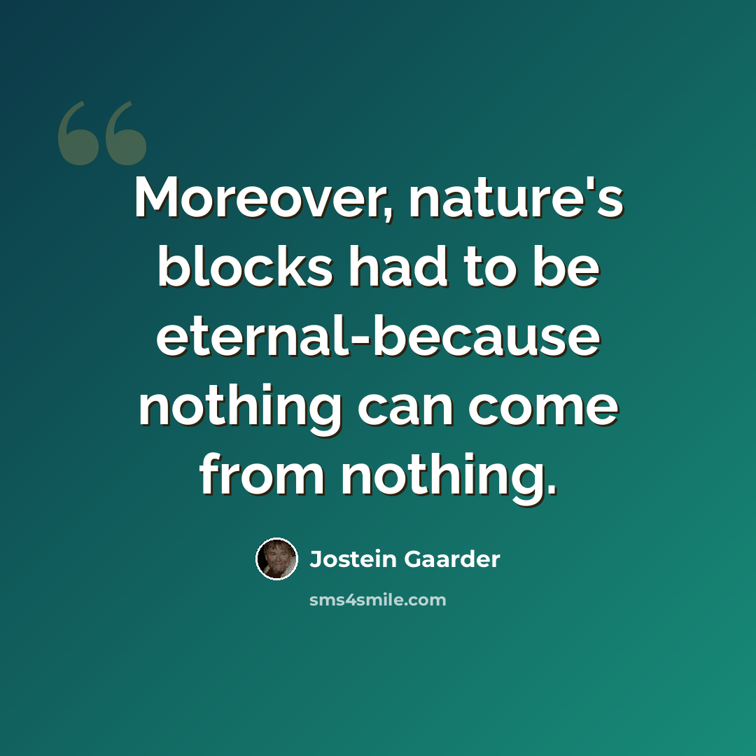 “Moreover, nature's blocks had to be eternal-because nothing can come from nothing.” quote by Jostein Gaarder