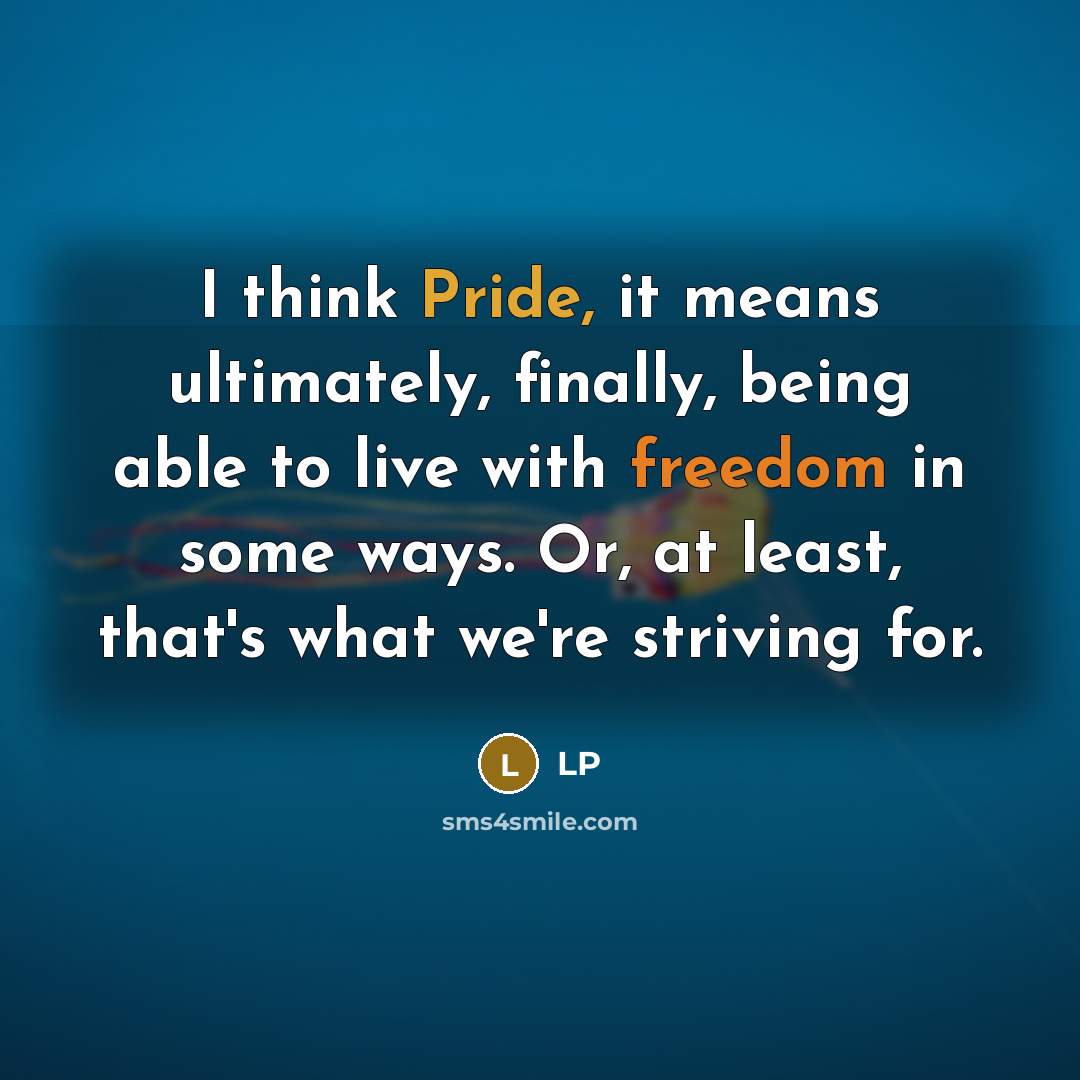 “I think Pride, it means ultimately, finally, being able to live with freedom in some ways. Or, at least, that's what we're striving for.” quote by LP