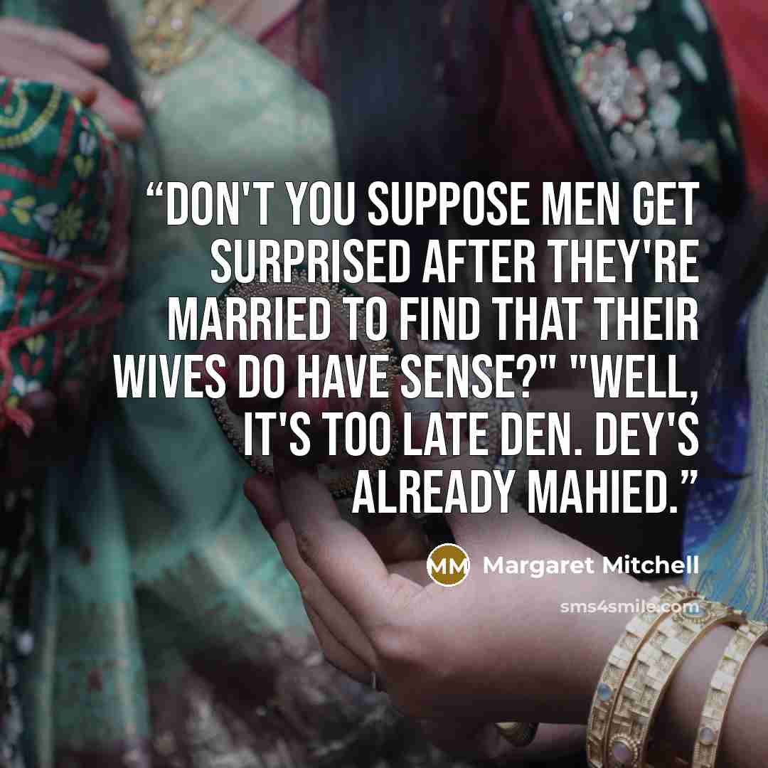 “Don't you suppose men get surprised after they're married to find that their wives do have sense?" "Well, it's too late den. Dey's already mahied.” quote by Margaret Mitchell