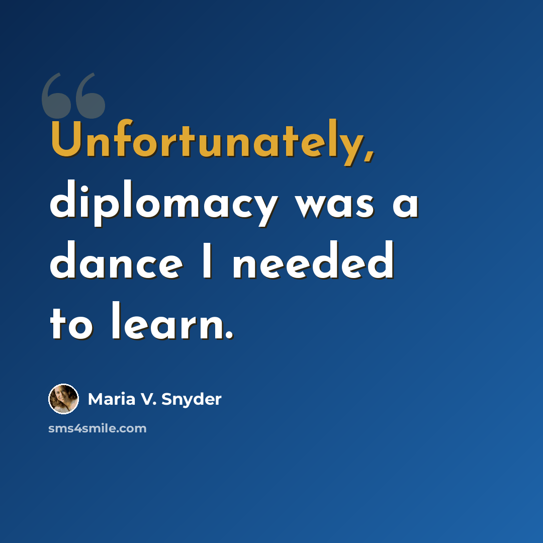 “Unfortunately, diplomacy was a dance I needed to learn.” quote by Maria V. Snyder