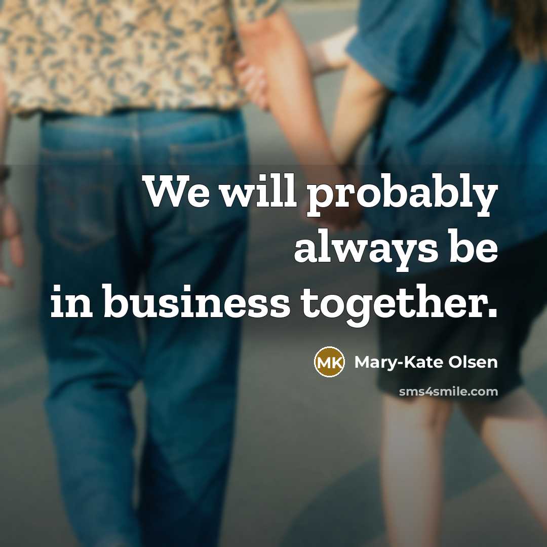 “We will probably always be in business together.” quote by Mary-Kate Olsen