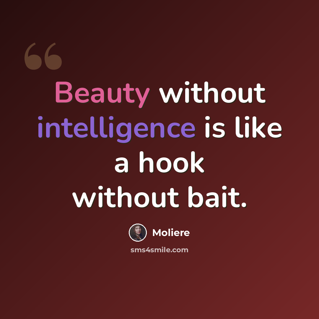“Beauty without intelligence is like a hook without bait.” quote by Moliere