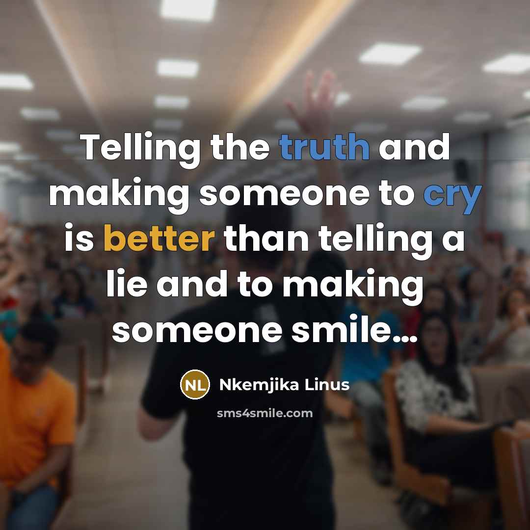 “Telling the truth and making someone to cry is better than telling a lie and to making someone smile…” quote by Nkemjika Linus