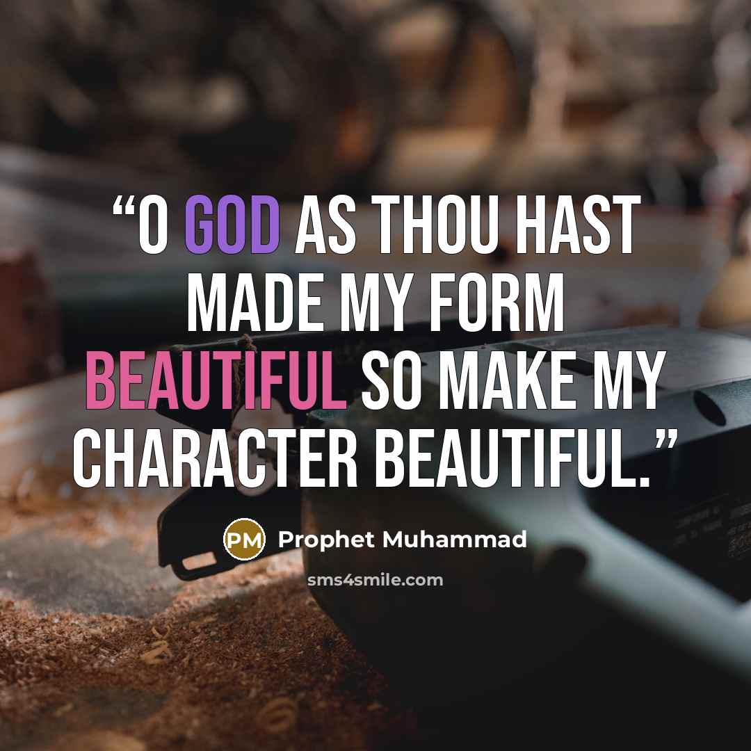 “O God as Thou hast made my form beautiful so make my character beautiful.” quote by Prophet Muhammad